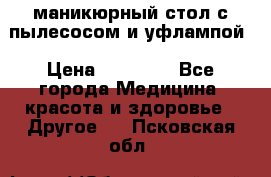 маникюрный стол с пылесосом и уфлампой › Цена ­ 10 000 - Все города Медицина, красота и здоровье » Другое   . Псковская обл.